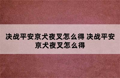 决战平安京犬夜叉怎么得 决战平安京犬夜叉怎么得